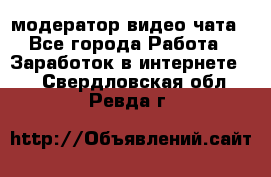 модератор видео-чата - Все города Работа » Заработок в интернете   . Свердловская обл.,Ревда г.